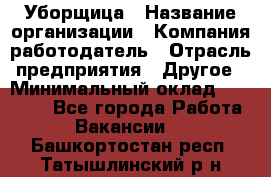 Уборщица › Название организации ­ Компания-работодатель › Отрасль предприятия ­ Другое › Минимальный оклад ­ 15 000 - Все города Работа » Вакансии   . Башкортостан респ.,Татышлинский р-н